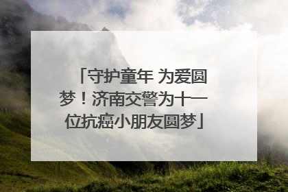 守护童年 为爱圆梦！济南交警为十一位抗癌小朋友圆梦