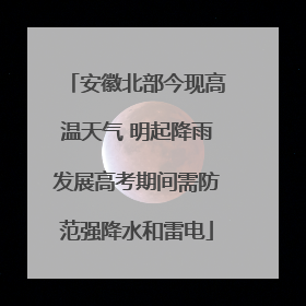 安徽北部今现高温天气 明起降雨发展高考期间需防范强降水和雷电