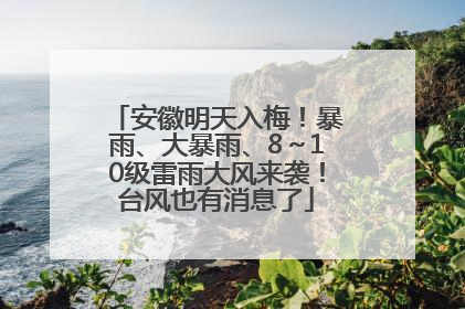 安徽明天入梅！暴雨、大暴雨、8～10级雷雨大风来袭！台风也有消息了