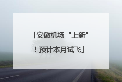 安徽机场“上新”！预计本月试飞