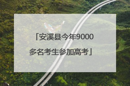 安溪县今年9000多名考生参加高考