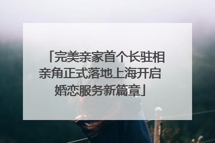 完美亲家首个长驻相亲角正式落地上海开启婚恋服务新篇章