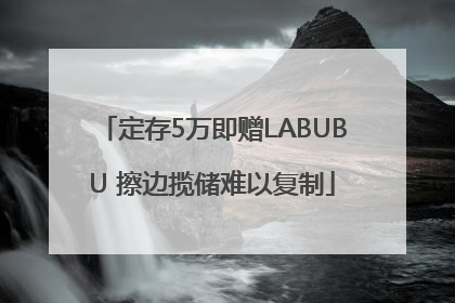 定存5万即赠LABUBU 擦边揽储难以复制