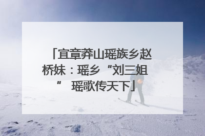 宜章莽山瑶族乡赵桥妹：瑶乡“刘三姐” 瑶歌传天下