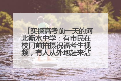 实探高考前一天的河北衡水中学：有市民在校门前拍摄祝福考生视频，有人从外地赶来沾沾“文气”
