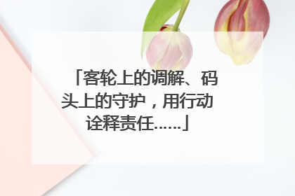 客轮上的调解、码头上的守护，用行动诠释责任……