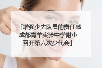 增强少先队员的责任感 成都青羊实验中学附小召开第六次少代会