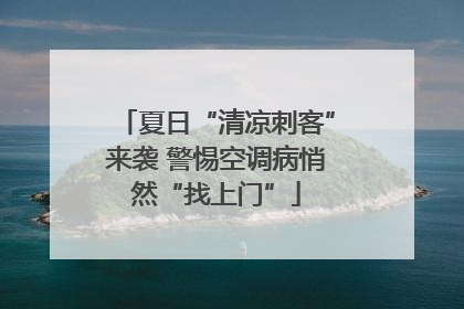 夏日“清凉刺客”来袭 警惕空调病悄然“找上门”