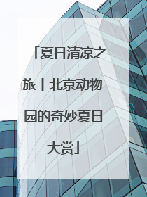 夏日清凉之旅丨北京动物园的奇妙夏日大赏