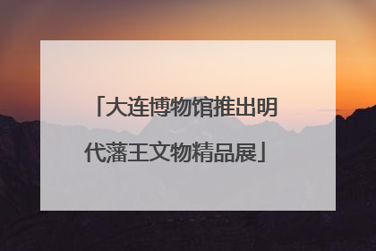 大连博物馆推出明代藩王文物精品展