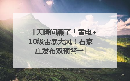 天瞬间黑了！雷电+10级雷暴大风！石家庄发布双预警→