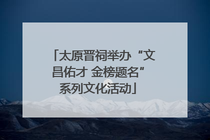 太原晋祠举办“文昌佑才 金榜题名”系列文化活动