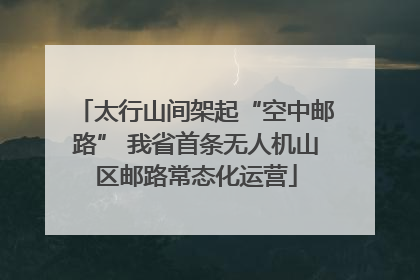 太行山间架起“空中邮路” 我省首条无人机山区邮路常态化运营