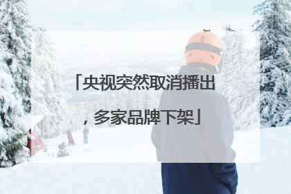 央视突然取消播出，多家品牌下架