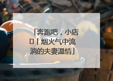 奔跑吧，小店㊱丨烟火气中流淌的夫妻温情