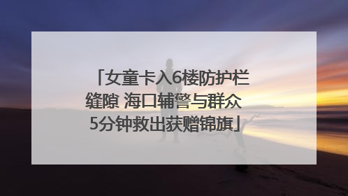 女童卡入6楼防护栏缝隙 海口辅警与群众5分钟救出获赠锦旗