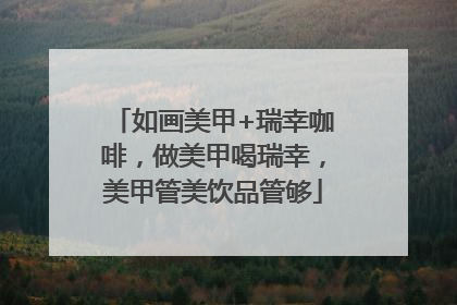 如画美甲+瑞幸咖啡，做美甲喝瑞幸，美甲管美饮品管够