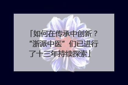 如何在传承中创新？“浙派中医”们已进行了十三年持续探索