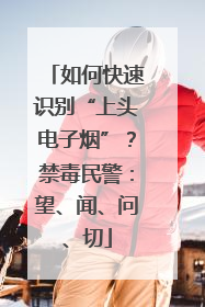 如何快速识别“上头电子烟”？禁毒民警：望、闻、问、切