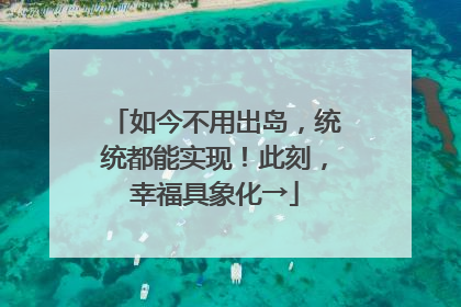 如今不用出岛，统统都能实现！此刻，幸福具象化→