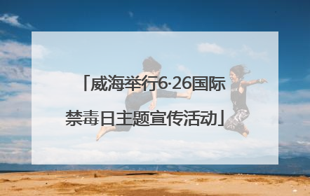 威海举行6·26国际禁毒日主题宣传活动