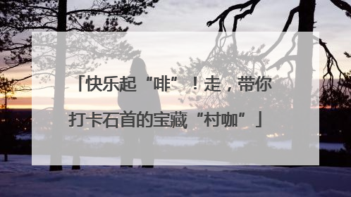 快乐起“啡”！走，带你打卡石首的宝藏“村咖”
