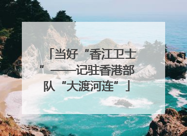 当好“香江卫士”——记驻香港部队“大渡河连”