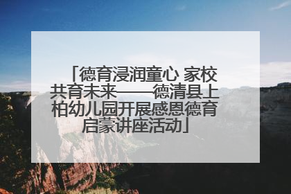 德育浸润童心 家校共育未来——德清县上柏幼儿园开展感恩德育启蒙讲座活动