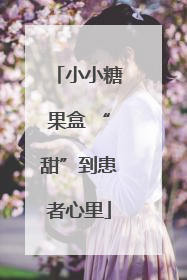 小小糖果盒 “甜”到患者心里