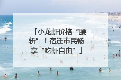 小龙虾价格“腰斩”！宿迁市民畅享“吃虾自由”