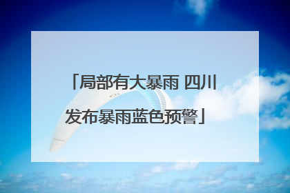 局部有大暴雨 四川发布暴雨蓝色预警
