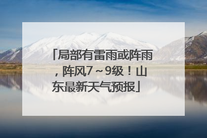 局部有雷雨或阵雨，阵风7～9级！山东最新天气预报