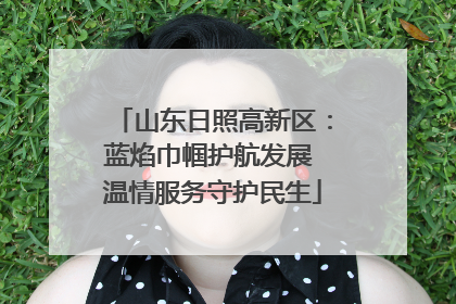 山东日照高新区：蓝焰巾帼护航发展 温情服务守护民生