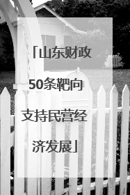 山东财政50条靶向支持民营经济发展
