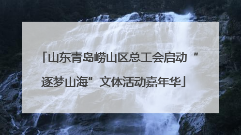 山东青岛崂山区总工会启动“逐梦山海”文体活动嘉年华