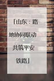 山东：路地协同联动 共筑平安铁路