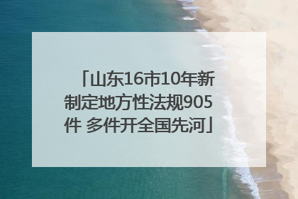 山东16市10年新制定地方性法规905件 多件开全国先河