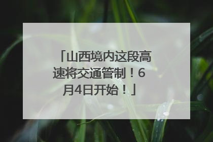 山西境内这段高速将交通管制！6月4日开始！