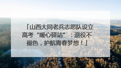 山西大同老兵志愿队设立高考“暖心驿站”：退役不褪色，护航青春梦想！