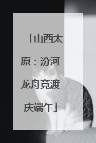 山西太原：汾河龙舟竞渡庆端午