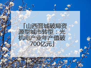 山西晋城破局资源型城市转型：光机电产业年产值破700亿元