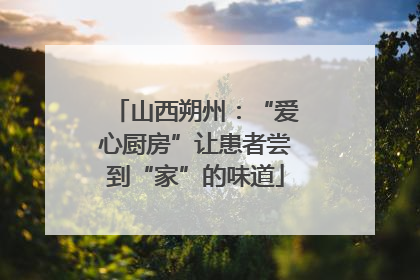 山西朔州：“爱心厨房”让患者尝到“家”的味道