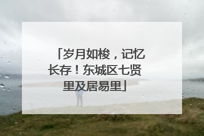 岁月如梭，记忆长存！东城区七贤里及居易里