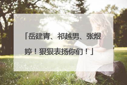 岳建青、祁越男、张煜婷！狠狠表扬你们！