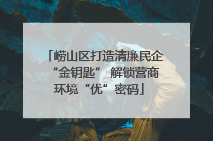 崂山区打造清廉民企“金钥匙” 解锁营商环境“优”密码