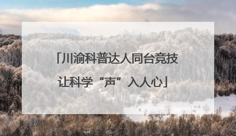 川渝科普达人同台竞技 让科学“声”入人心