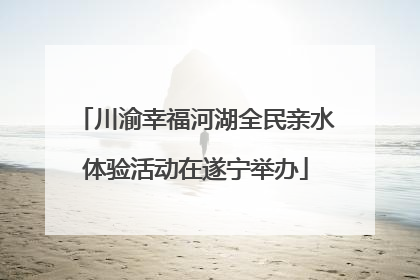 川渝幸福河湖全民亲水体验活动在遂宁举办