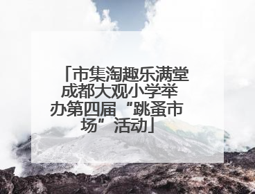 市集淘趣乐满堂 成都大观小学举办第四届“跳蚤市场”活动