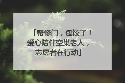 帮修门，包饺子！爱心陪伴空巢老人，志愿者在行动