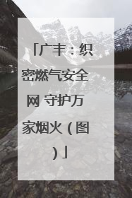 广丰：织密燃气安全网 守护万家烟火（图）